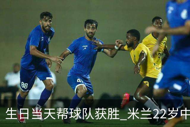 生日当天帮球队获胜 米兰22岁中场生涯首次单场2球
